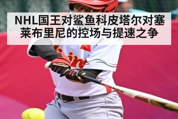 NHL国王对鲨鱼科皮塔尔对塞莱布里尼的控场与提速之争