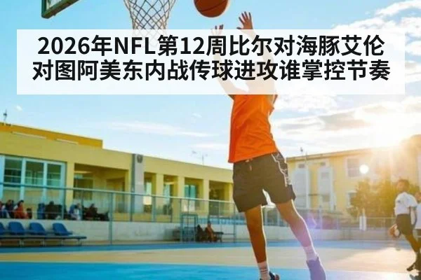 2026年NFL第12周比尔对海豚艾伦对图阿美东内战传球进攻谁掌控节奏 | glow-kaiyun.com